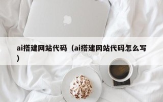 达州ai搭建网站代码（ai搭建网站代码怎么写）