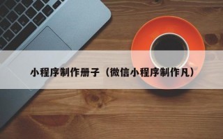 达州小程序制作册子（微信小程序制作凡）
