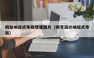 达州网站响应式布局搭建图片（网页设计响应式布局）