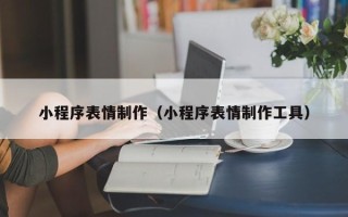达州小程序表情制作（小程序表情制作工具）