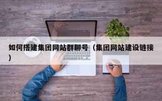 达州如何搭建集团网站群聊号（集团网站建设链接）