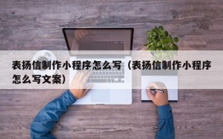 达州表扬信制作小程序怎么写（表扬信制作小程序怎么写文案）