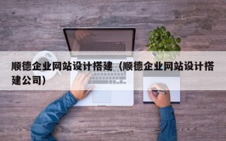 达州顺德企业网站设计搭建（顺德企业网站设计搭建公司）