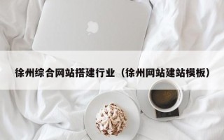 达州徐州综合网站搭建行业（徐州网站建站模板）