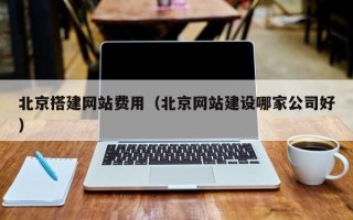 达州北京搭建网站费用（北京网站建设哪家公司好）