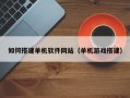 达州如何搭建单机软件网站（单机游戏搭建）
