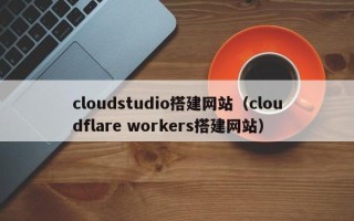 达州cloudstudio搭建网站（cloudflare workers搭建网站）