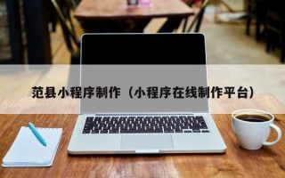 达州范县小程序制作（小程序在线制作平台）