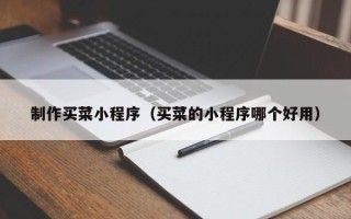 达州制作买菜小程序（买菜的小程序哪个好用）