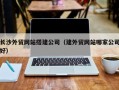 达州长沙外贸网站搭建公司（建外贸网站哪家公司好）