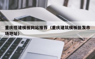 达州重庆搭建模板网站推荐（重庆建筑模板批发市场地址）